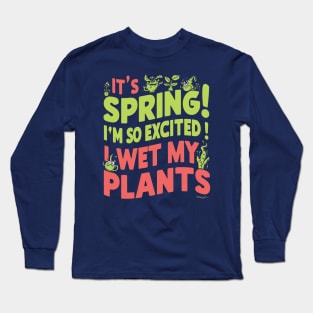 I’m so excited it’s spring... I wet my plants Long Sleeve T-Shirt